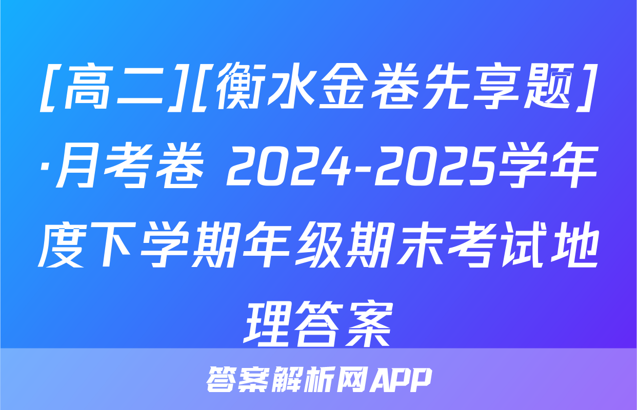 [高二][衡水金卷先享题]·月考卷 2024-2025学年度下学期年级期末考试地理答案