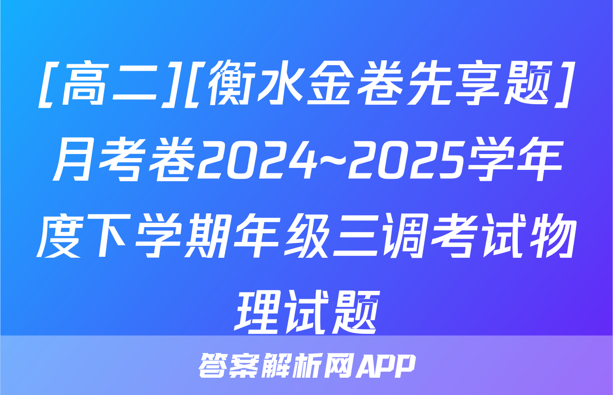 [高二][衡水金卷先享题]月考卷2024~2025学年度下学期年级三调考试物理试题