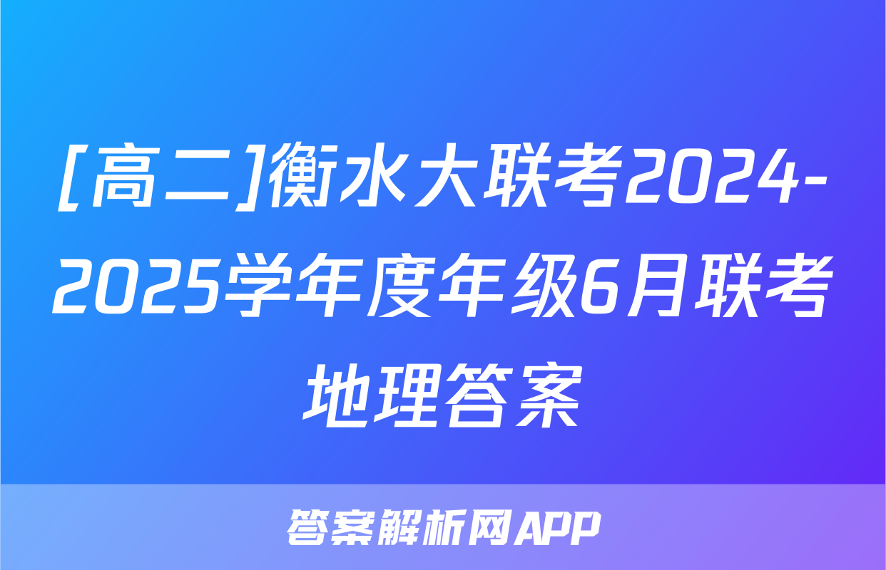 [高二]衡水大联考2024-2025学年度年级6月联考地理答案