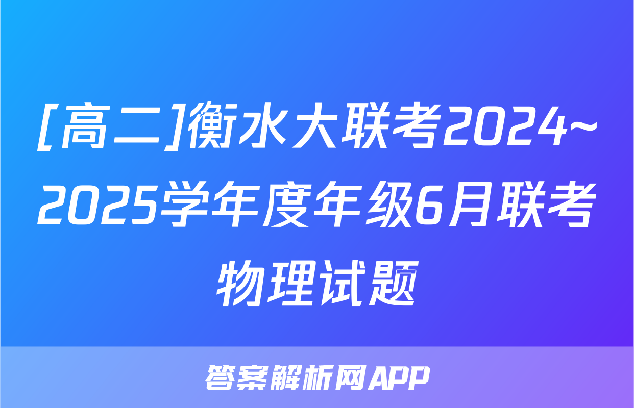 [高二]衡水大联考2024~2025学年度年级6月联考物理试题