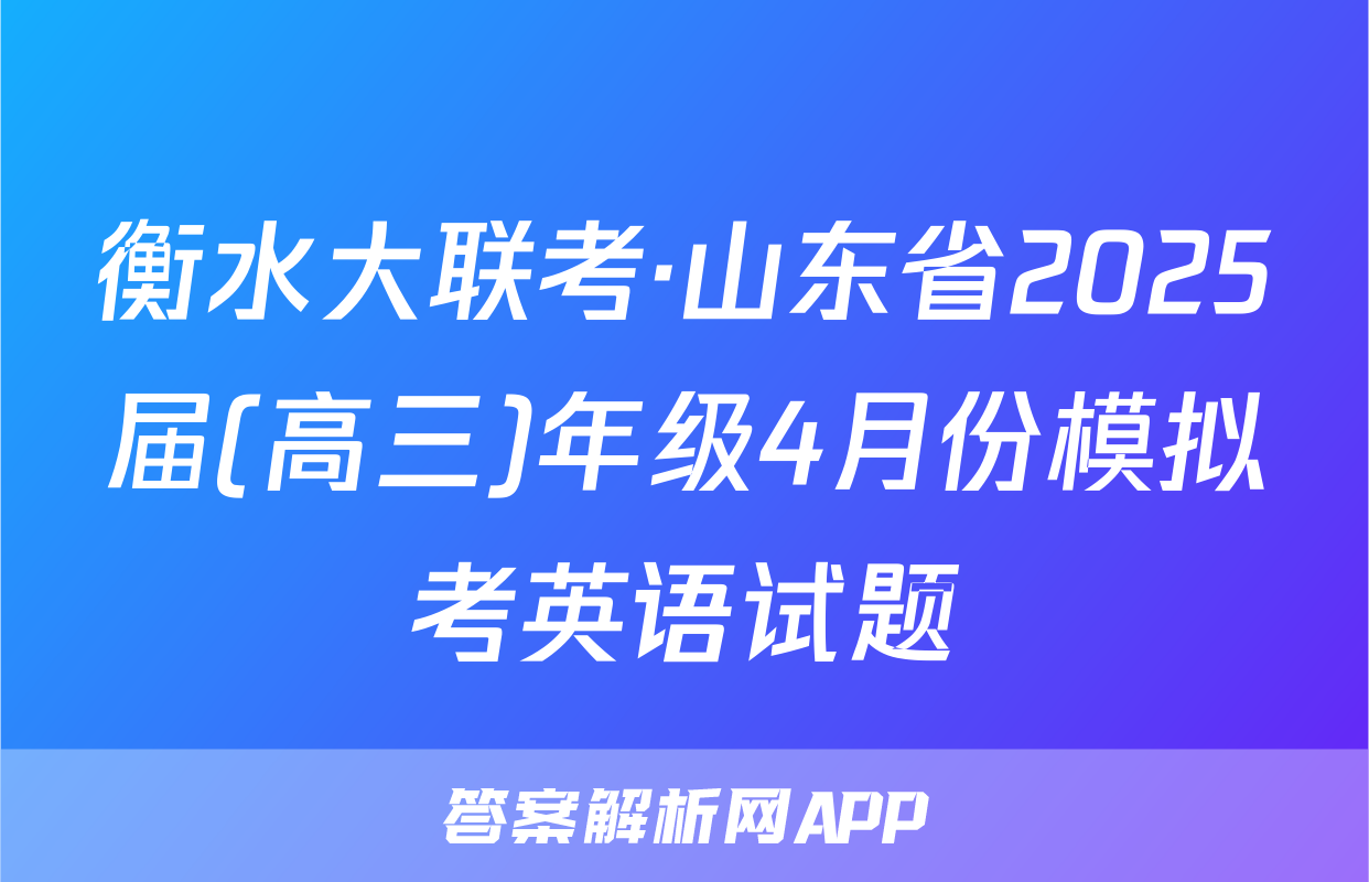 衡水大联考·山东省2025届(高三)年级4月份模拟考英语试题