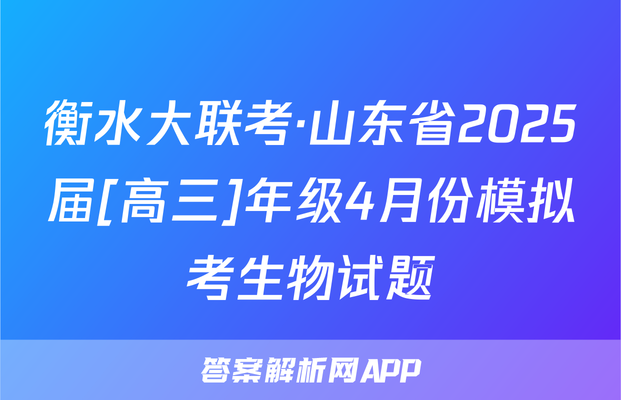 衡水大联考·山东省2025届[高三]年级4月份模拟考生物试题