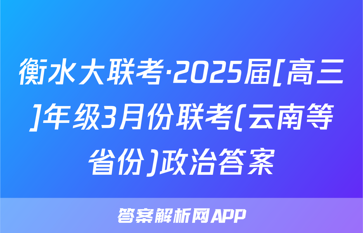 衡水大联考·2025届[高三]年级3月份联考(云南等省份)政治答案
