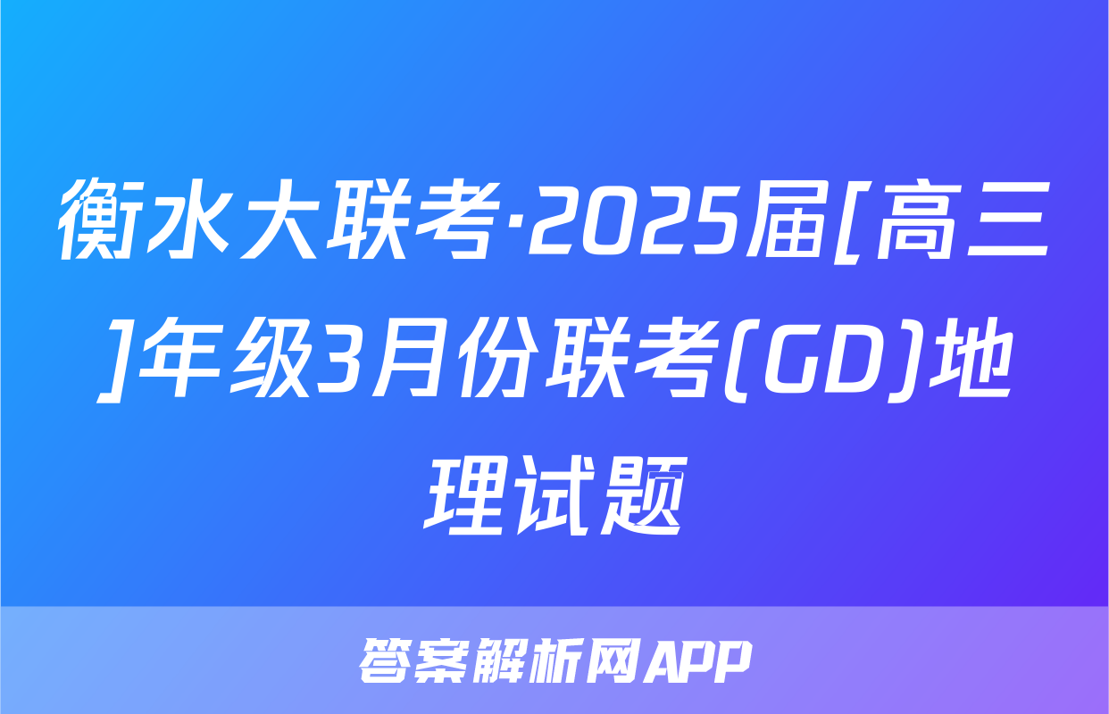 衡水大联考·2025届[高三]年级3月份联考(GD)地理试题