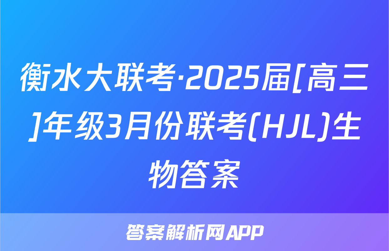 衡水大联考·2025届[高三]年级3月份联考(HJL)生物答案