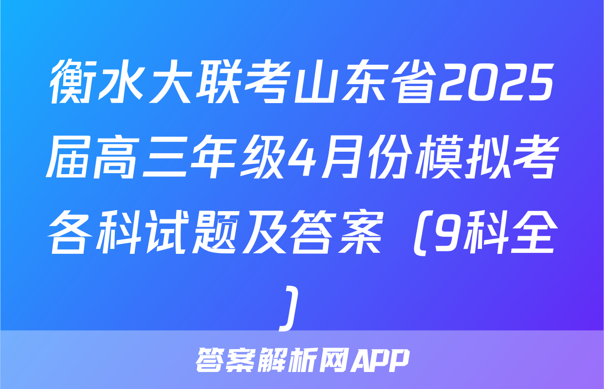 衡水大联考山东省2025届高三年级4月份模拟考各科试题及答案（9科全）