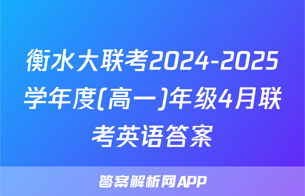 衡水大联考2024-2025学年度(高一)年级4月联考英语答案