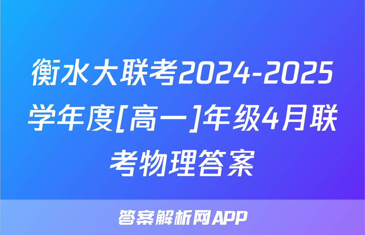 衡水大联考2024-2025学年度[高一]年级4月联考物理答案