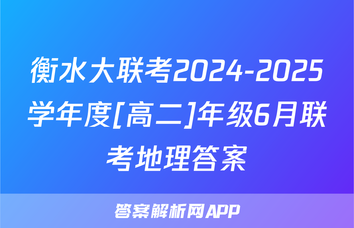 衡水大联考2024-2025学年度[高二]年级6月联考地理答案