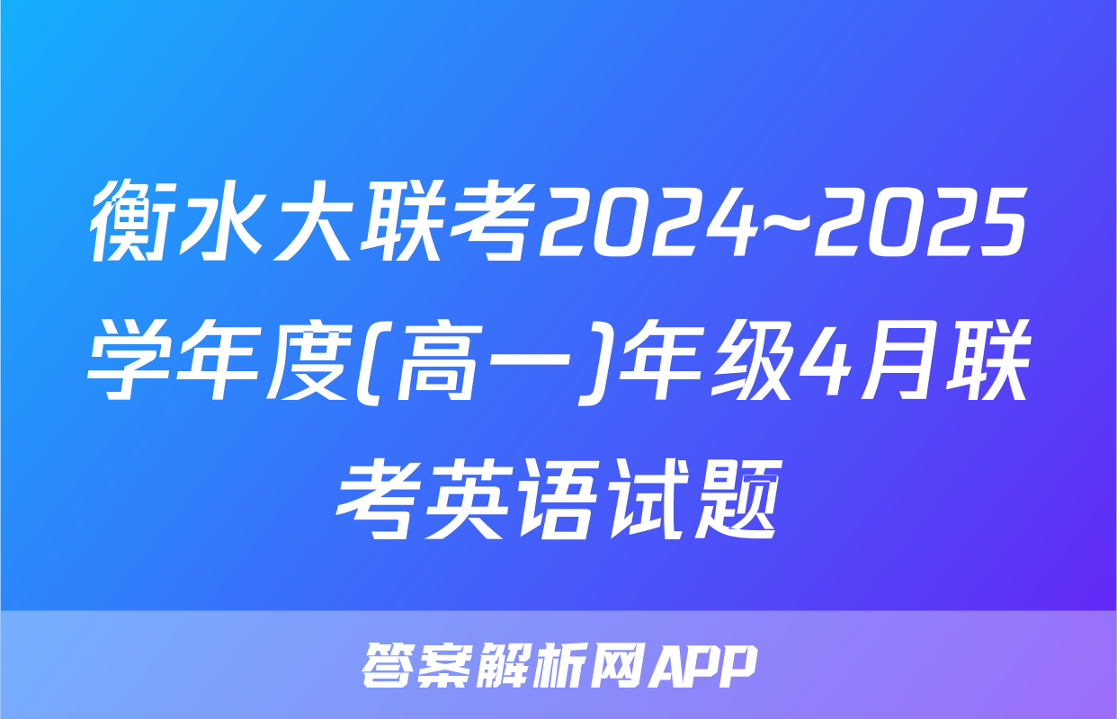 衡水大联考2024~2025学年度(高一)年级4月联考英语试题