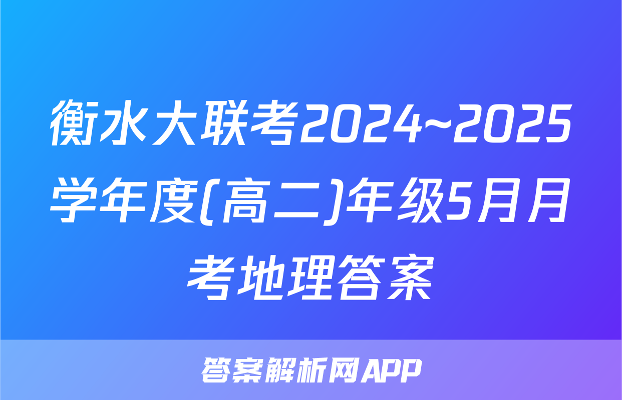 衡水大联考2024~2025学年度(高二)年级5月月考地理答案