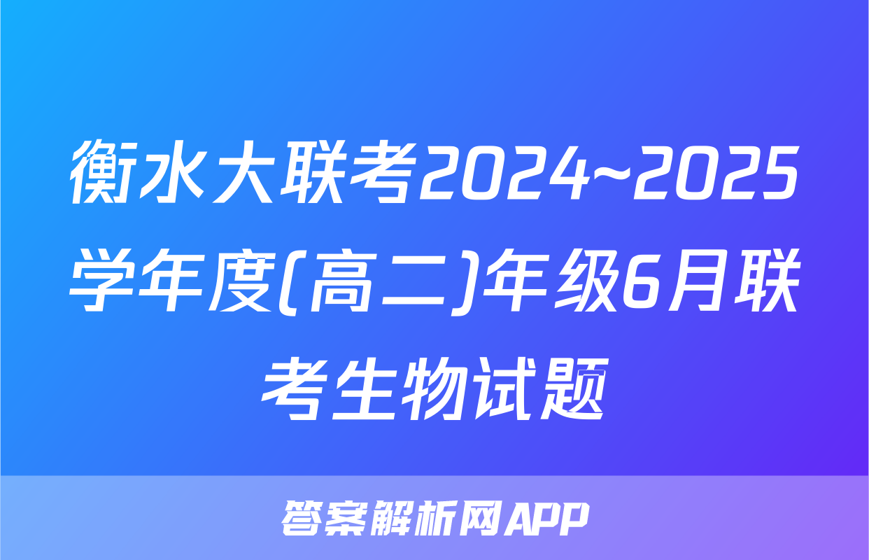 衡水大联考2024~2025学年度(高二)年级6月联考生物试题