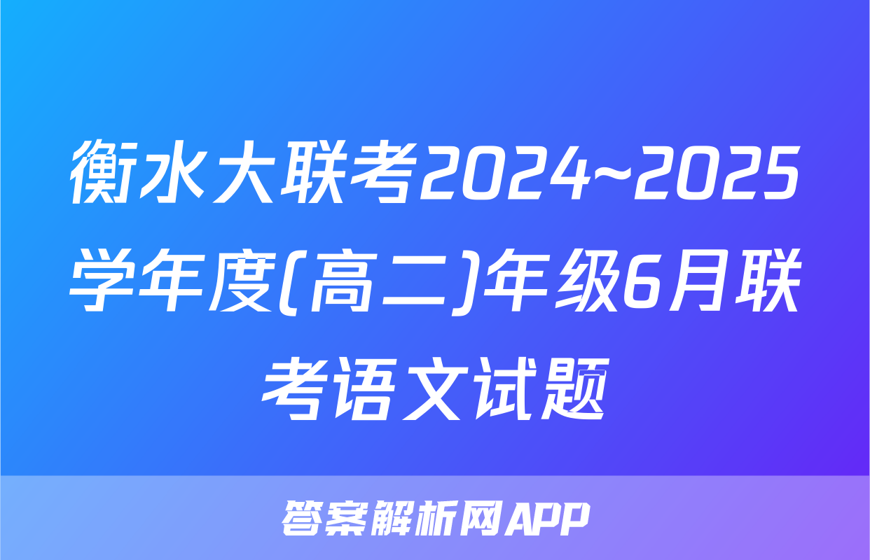 衡水大联考2024~2025学年度(高二)年级6月联考语文试题
