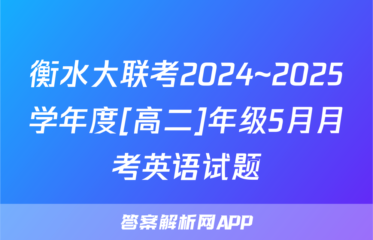衡水大联考2024~2025学年度[高二]年级5月月考英语试题