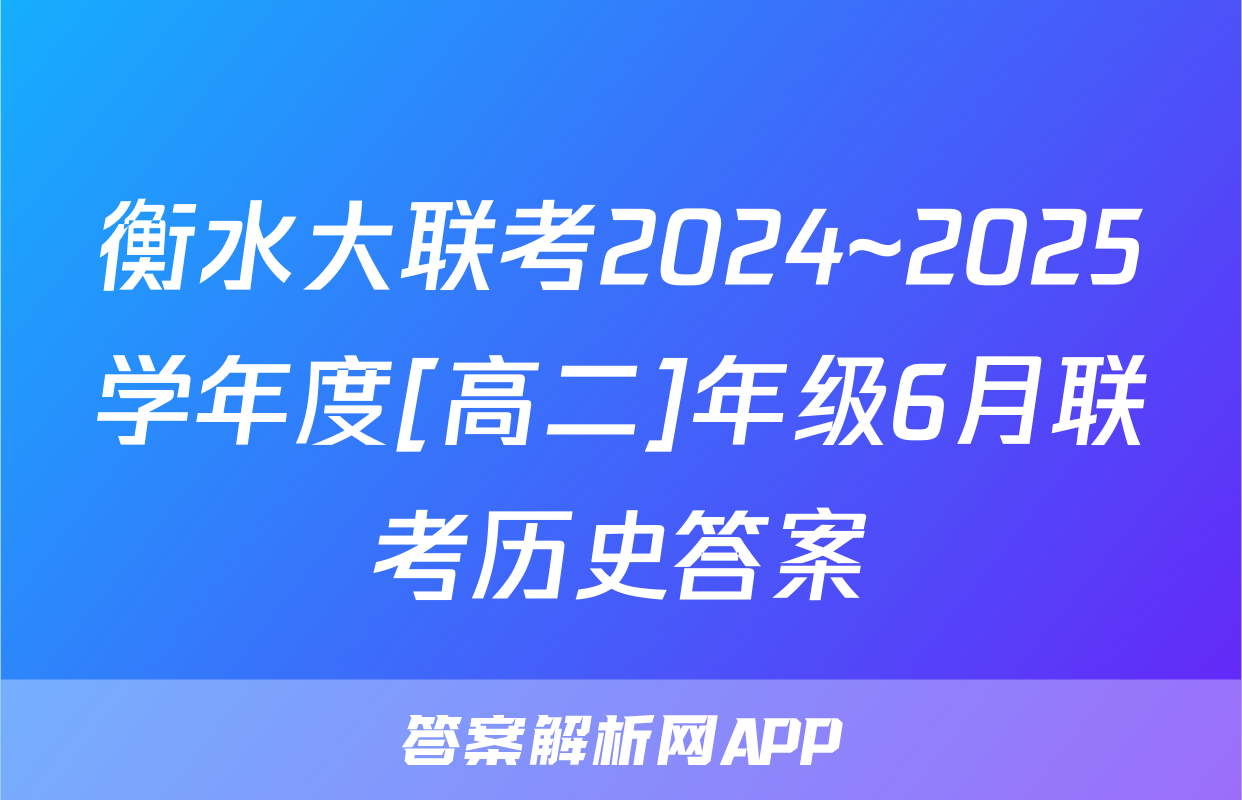 衡水大联考2024~2025学年度[高二]年级6月联考历史答案
