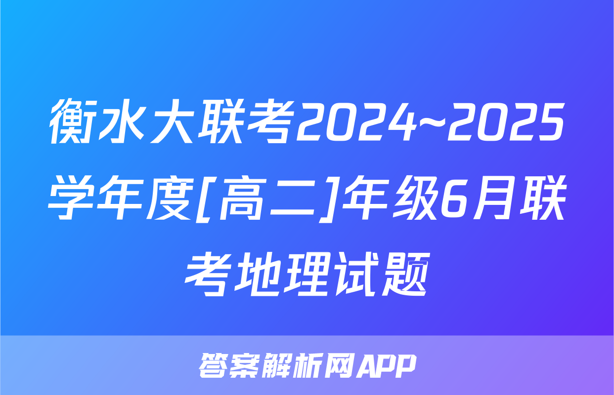 衡水大联考2024~2025学年度[高二]年级6月联考地理试题