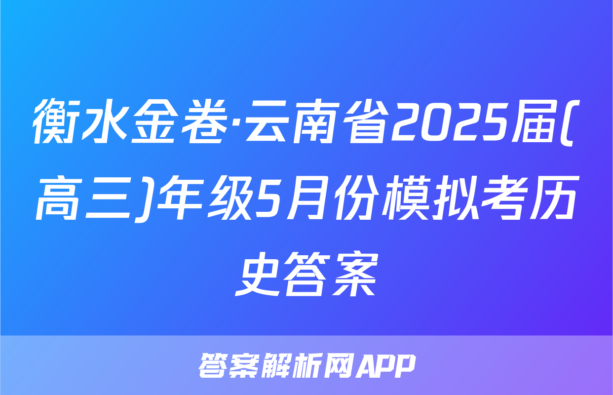 衡水金卷·云南省2025届(高三)年级5月份模拟考历史答案