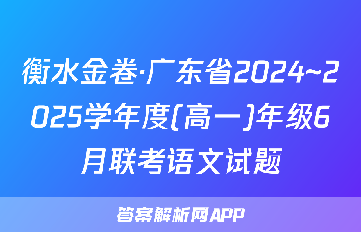 衡水金卷·广东省2024~2025学年度(高一)年级6月联考语文试题