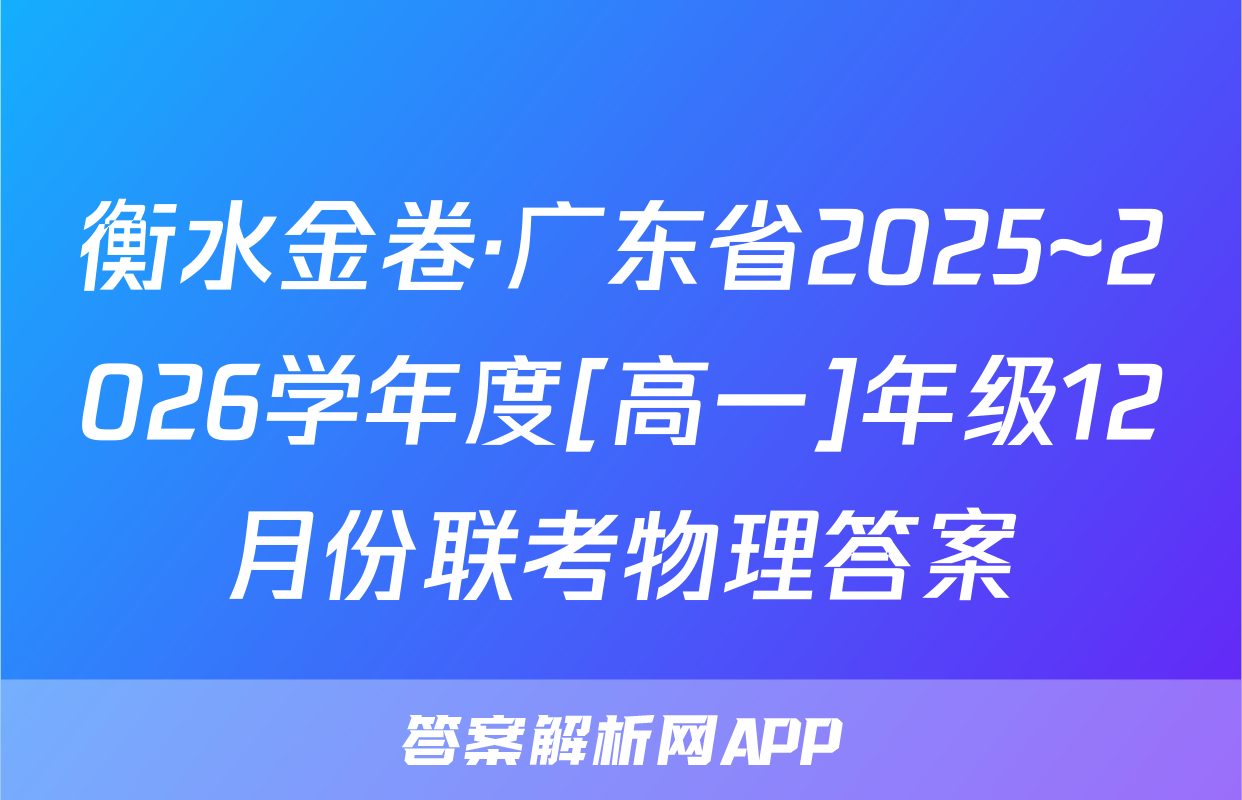 衡水金卷·广东省2025~2026学年度[高一]年级12月份联考物理答案