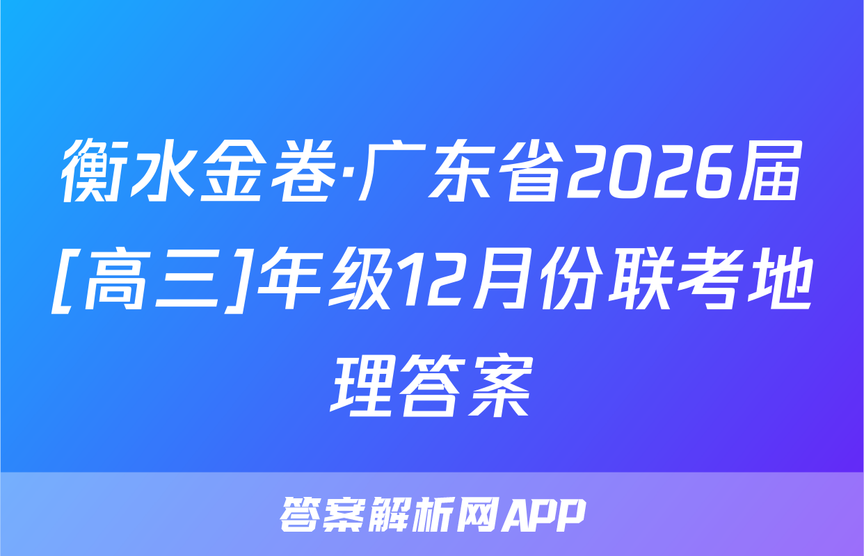 衡水金卷·广东省2026届[高三]年级12月份联考地理答案