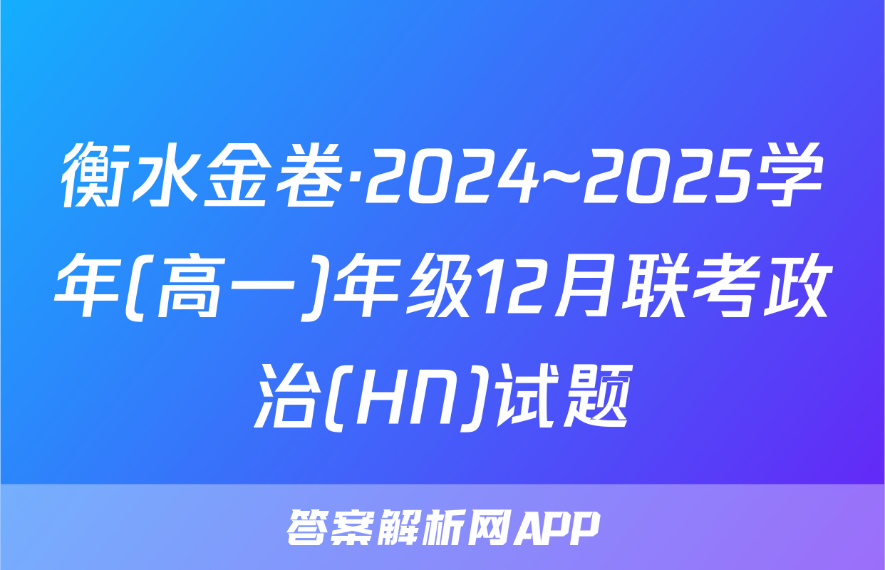 衡水金卷·2024~2025学年(高一)年级12月联考政治(HN)试题