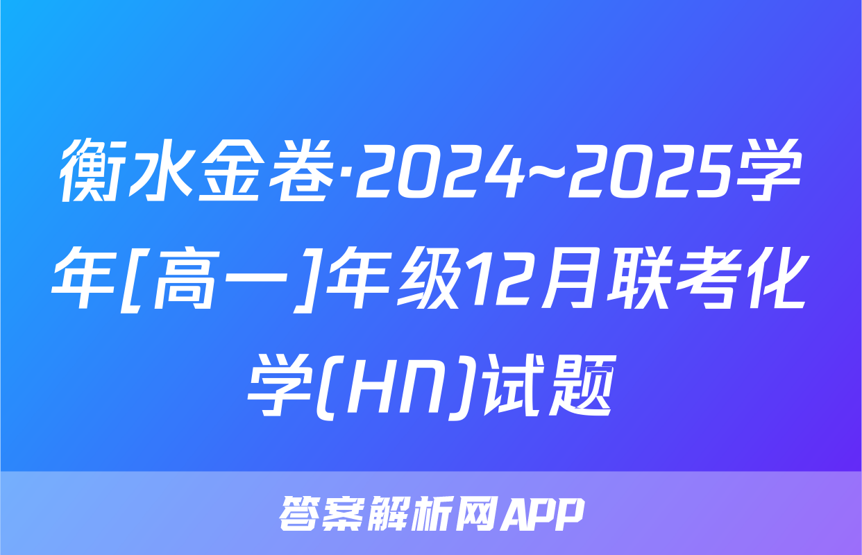 衡水金卷·2024~2025学年[高一]年级12月联考化学(HN)试题