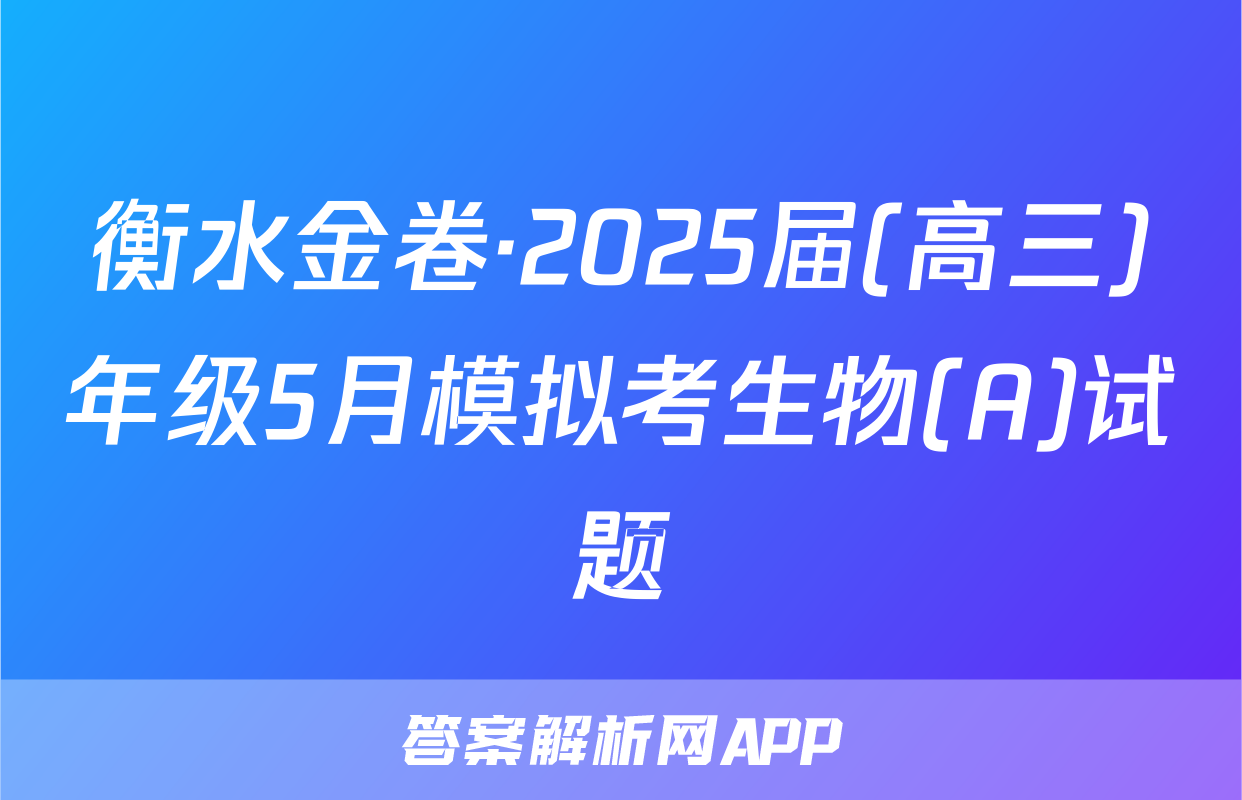衡水金卷·2025届(高三)年级5月模拟考生物(A)试题