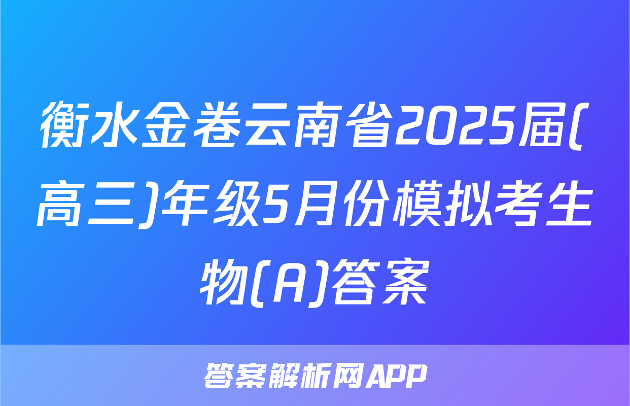 衡水金卷云南省2025届(高三)年级5月份模拟考生物(A)答案