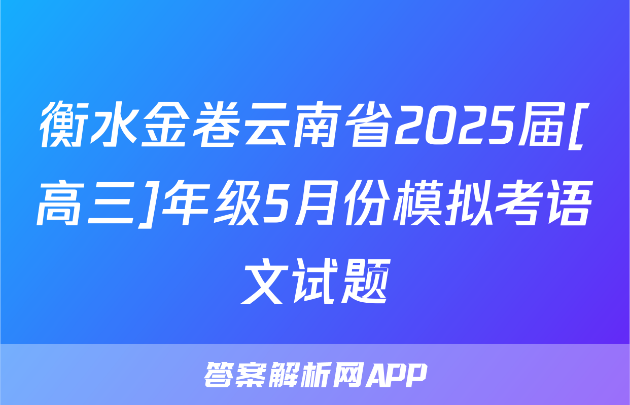 衡水金卷云南省2025届[高三]年级5月份模拟考语文试题