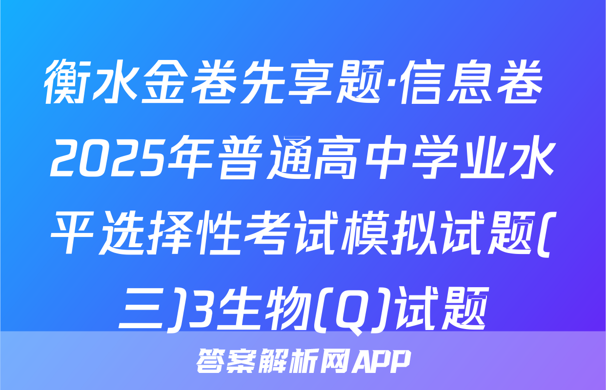 衡水金卷先享题·信息卷 2025年普通高中学业水平选择性考试模拟试题(三)3生物(Q)试题