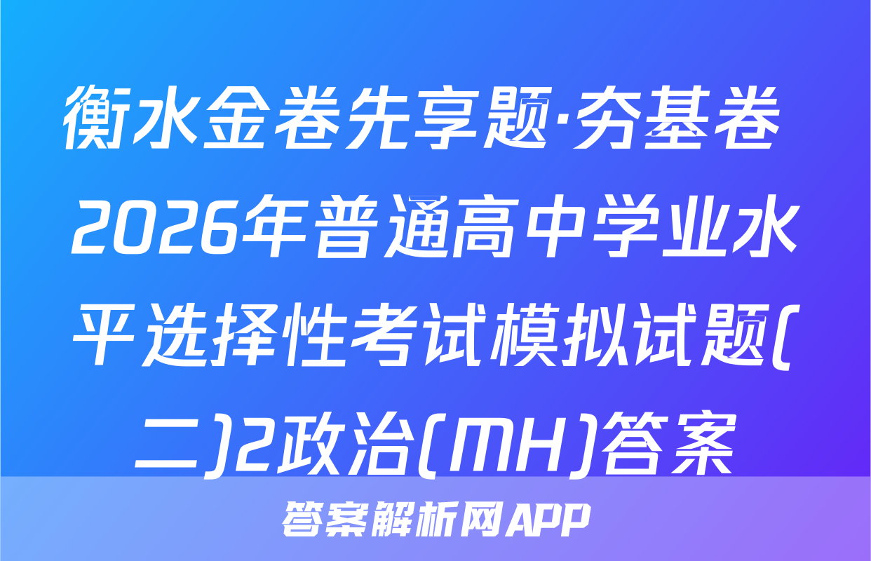 衡水金卷先享题·夯基卷 2026年普通高中学业水平选择性考试模拟试题(二)2政治(MH)答案