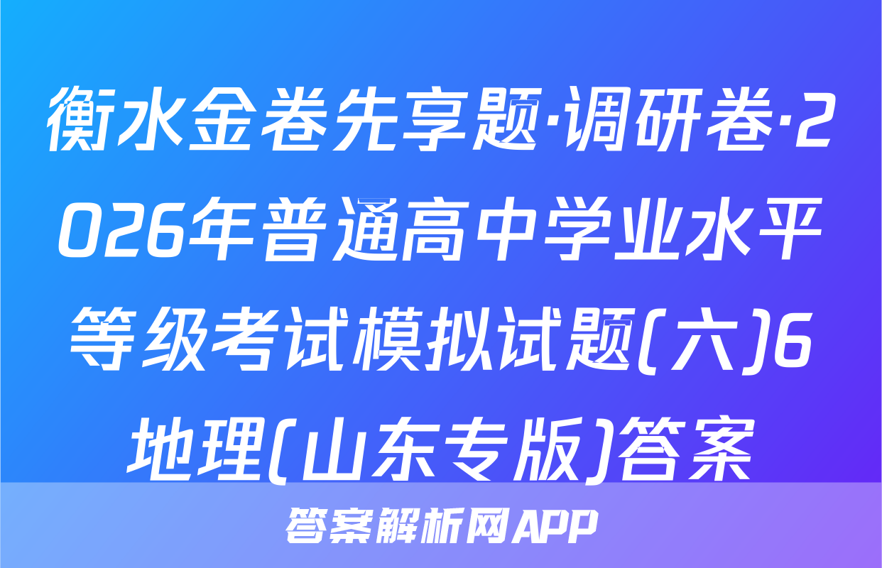 衡水金卷先享题·调研卷·2026年普通高中学业水平等级考试模拟试题(六)6地理(山东专版)答案