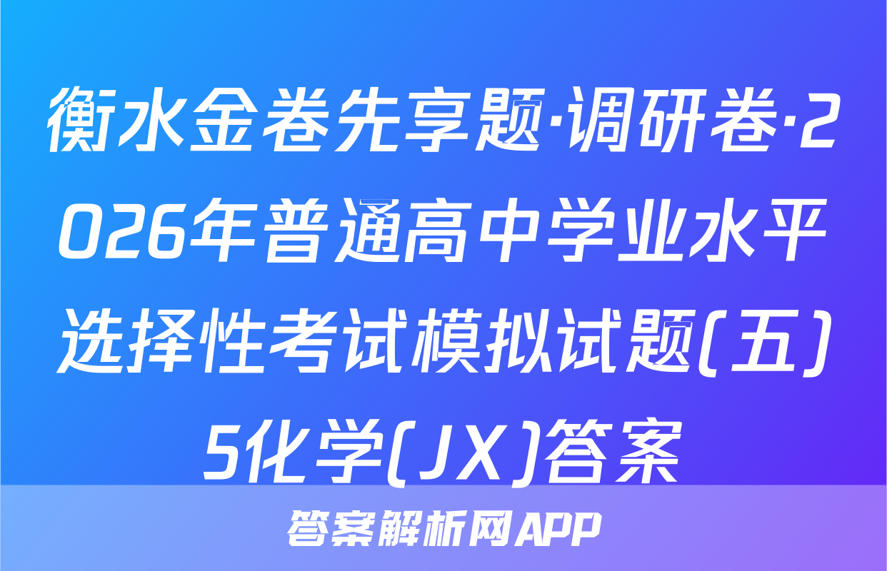衡水金卷先享题·调研卷·2026年普通高中学业水平选择性考试模拟试题(五)5化学(JX)答案