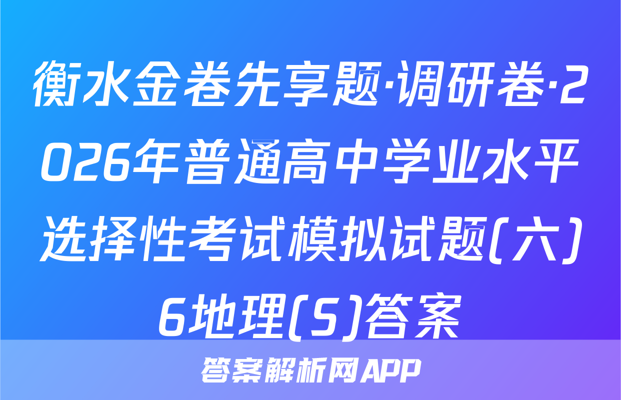 衡水金卷先享题·调研卷·2026年普通高中学业水平选择性考试模拟试题(六)6地理(S)答案