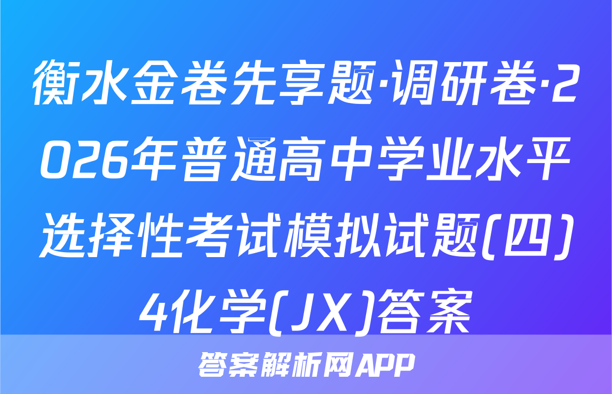 衡水金卷先享题·调研卷·2026年普通高中学业水平选择性考试模拟试题(四)4化学(JX)答案