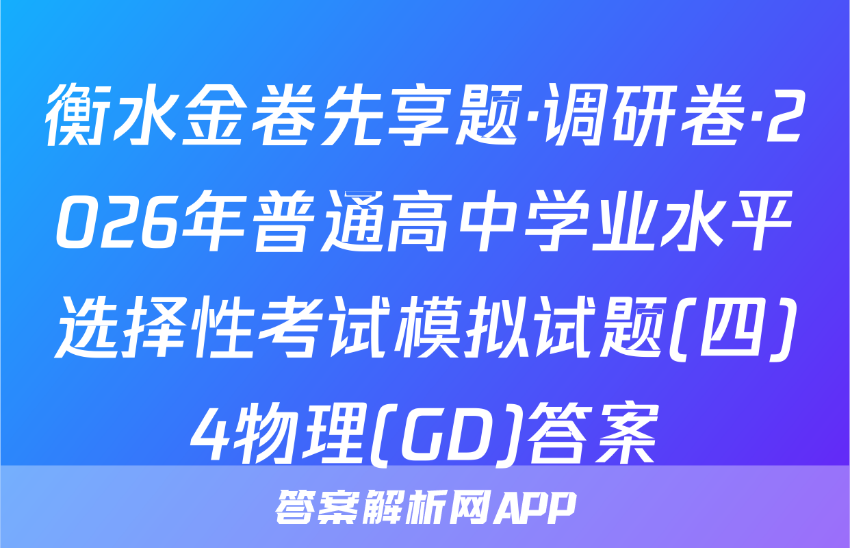 衡水金卷先享题·调研卷·2026年普通高中学业水平选择性考试模拟试题(四)4物理(GD)答案