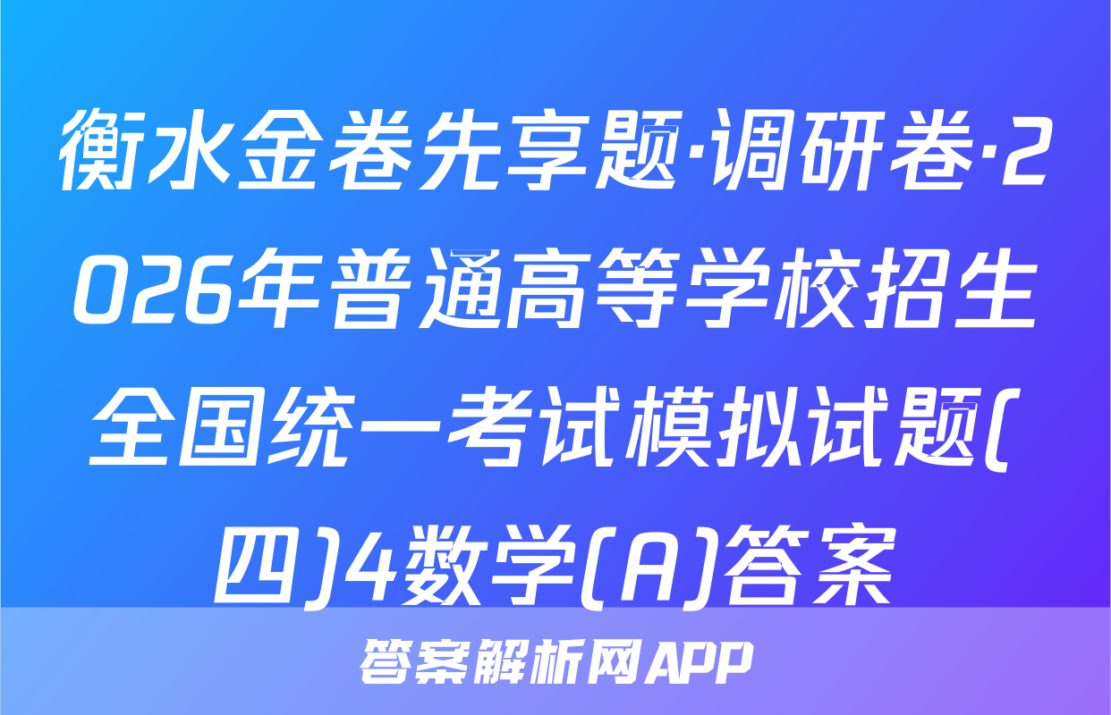 衡水金卷先享题·调研卷·2026年普通高等学校招生全国统一考试模拟试题(四)4数学(A)答案