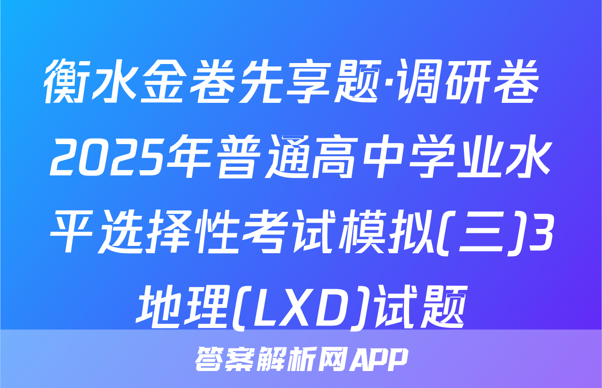 衡水金卷先享题·调研卷 2025年普通高中学业水平选择性考试模拟(三)3地理(LXD)试题