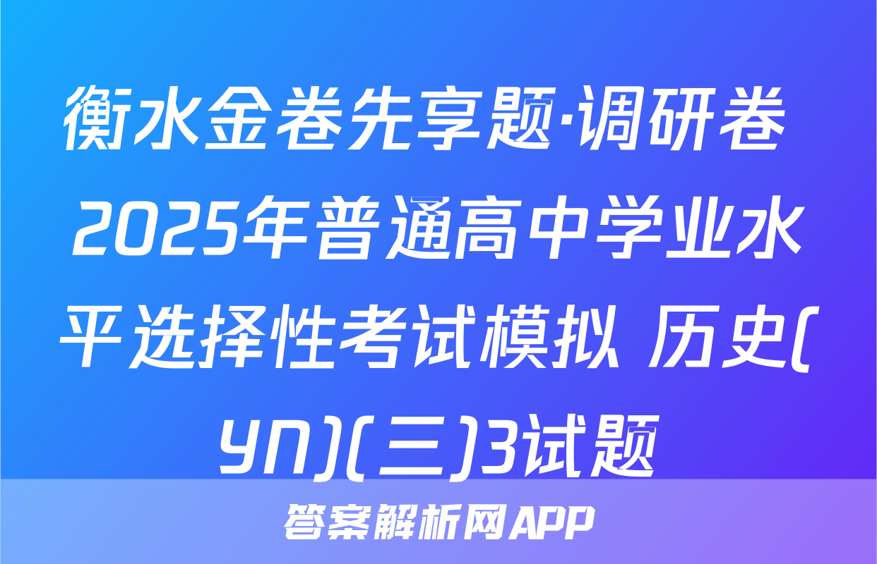 衡水金卷先享题·调研卷 2025年普通高中学业水平选择性考试模拟 历史(YN)(三)3试题