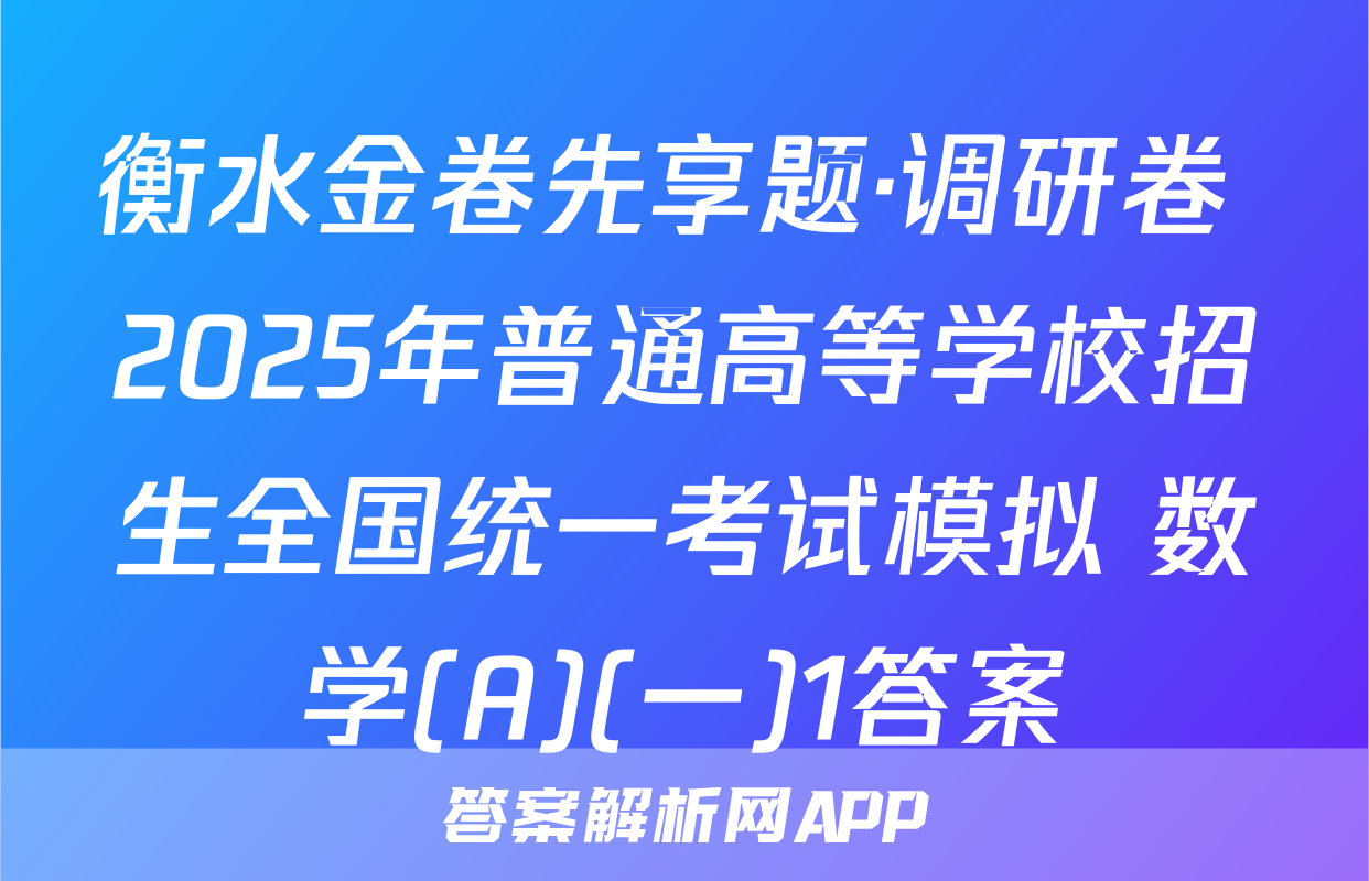 衡水金卷先享题·调研卷 2025年普通高等学校招生全国统一考试模拟 数学(A)(一)1答案