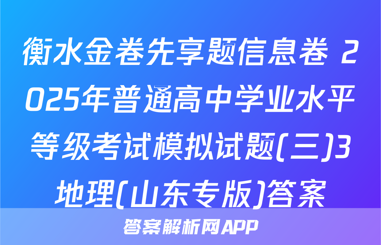 衡水金卷先享题信息卷 2025年普通高中学业水平等级考试模拟试题(三)3地理(山东专版)答案