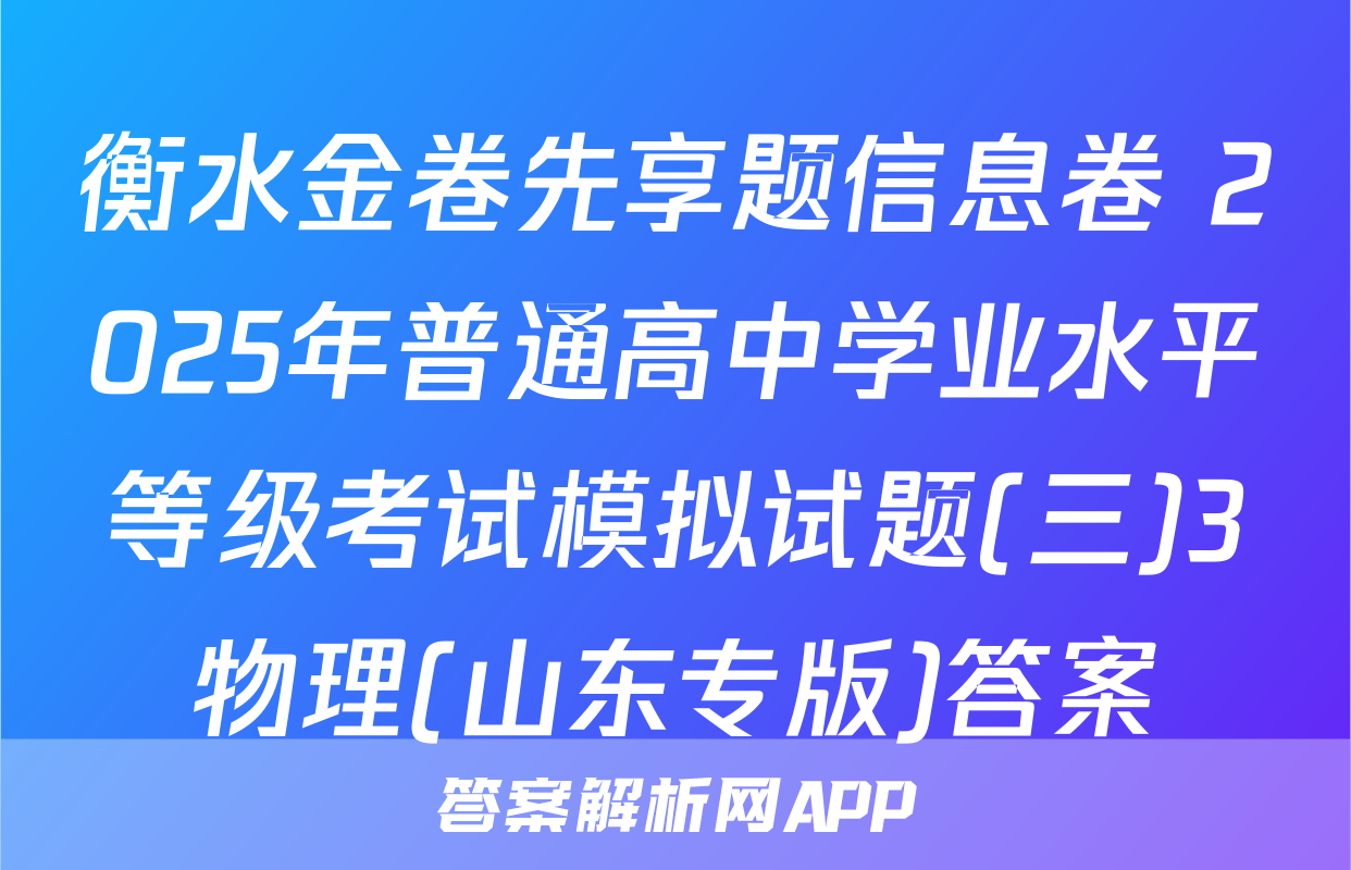衡水金卷先享题信息卷 2025年普通高中学业水平等级考试模拟试题(三)3物理(山东专版)答案