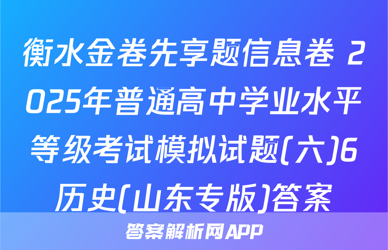 衡水金卷先享题信息卷 2025年普通高中学业水平等级考试模拟试题(六)6历史(山东专版)答案