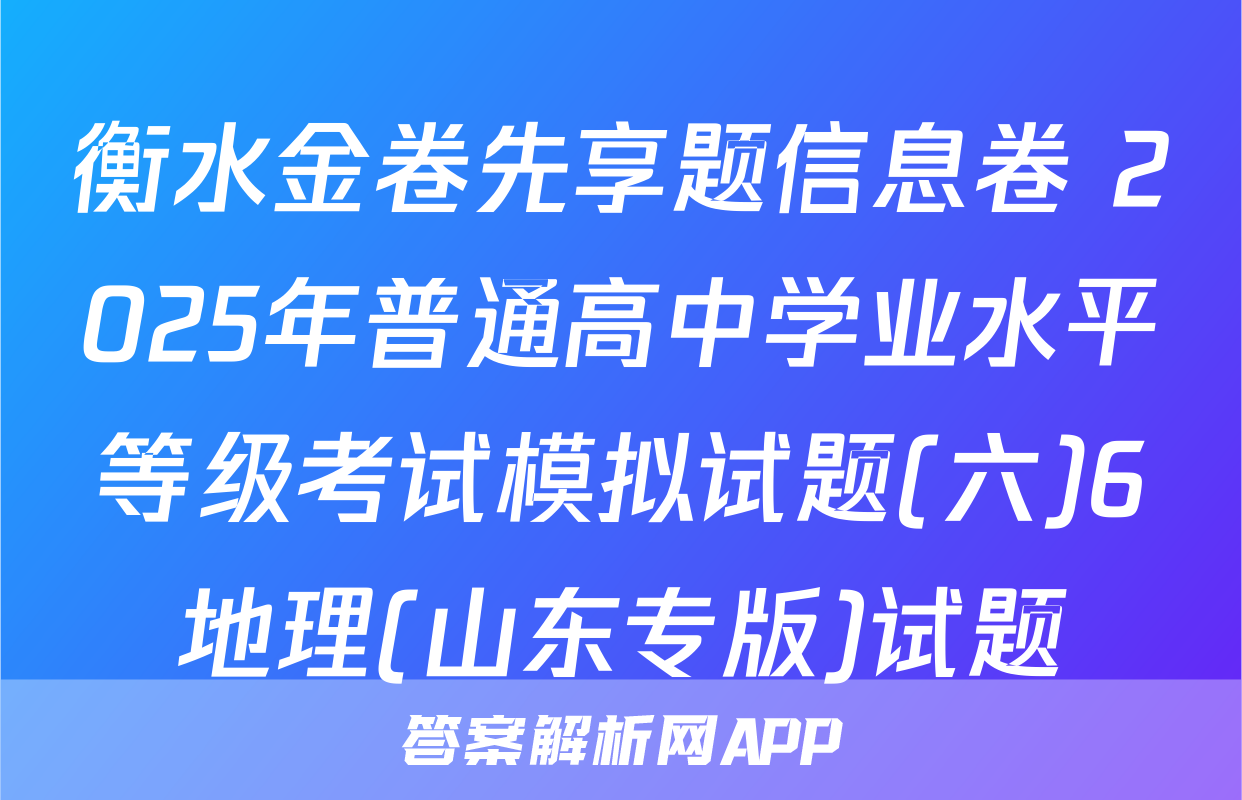 衡水金卷先享题信息卷 2025年普通高中学业水平等级考试模拟试题(六)6地理(山东专版)试题