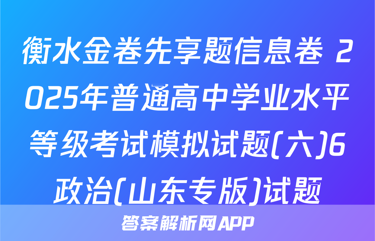 衡水金卷先享题信息卷 2025年普通高中学业水平等级考试模拟试题(六)6政治(山东专版)试题