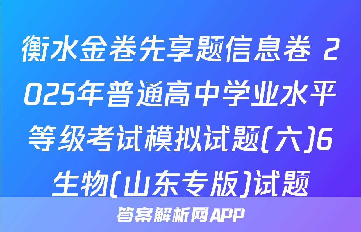 衡水金卷先享题信息卷 2025年普通高中学业水平等级考试模拟试题(六)6生物(山东专版)试题