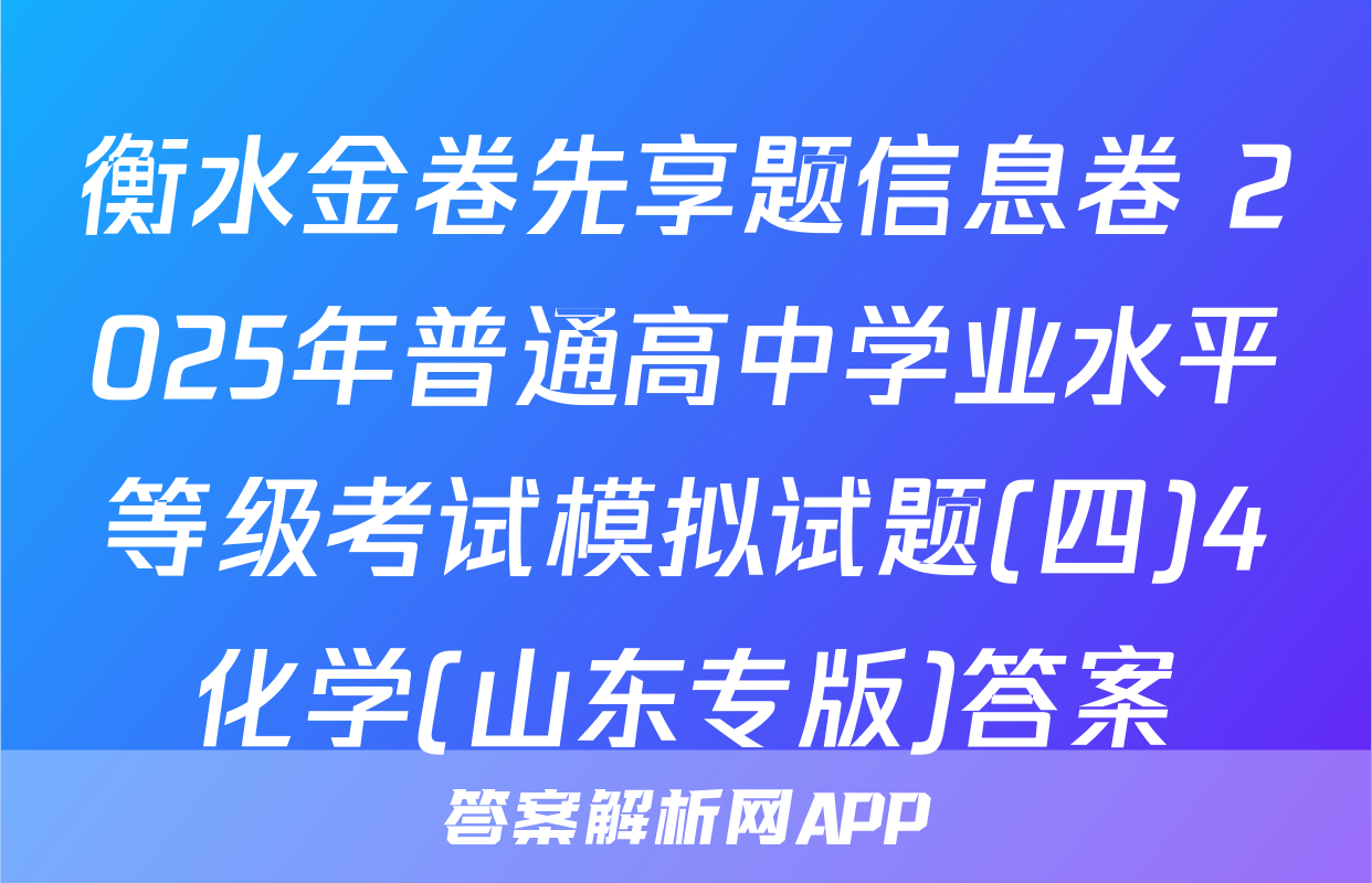 衡水金卷先享题信息卷 2025年普通高中学业水平等级考试模拟试题(四)4化学(山东专版)答案