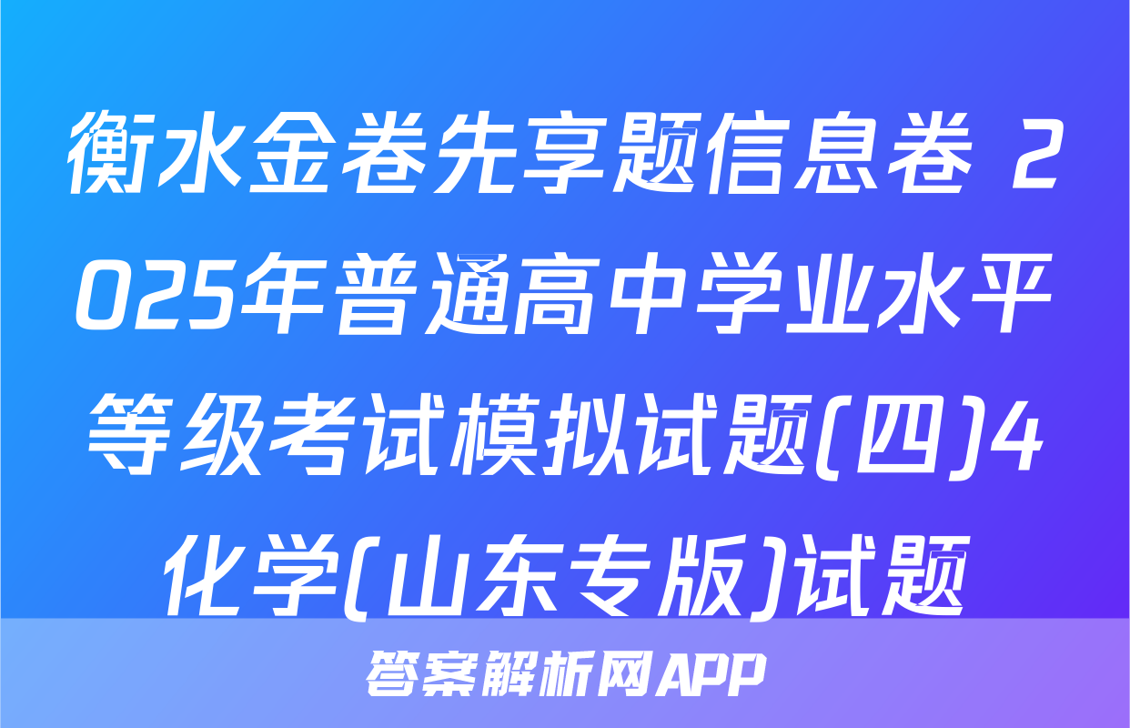 衡水金卷先享题信息卷 2025年普通高中学业水平等级考试模拟试题(四)4化学(山东专版)试题