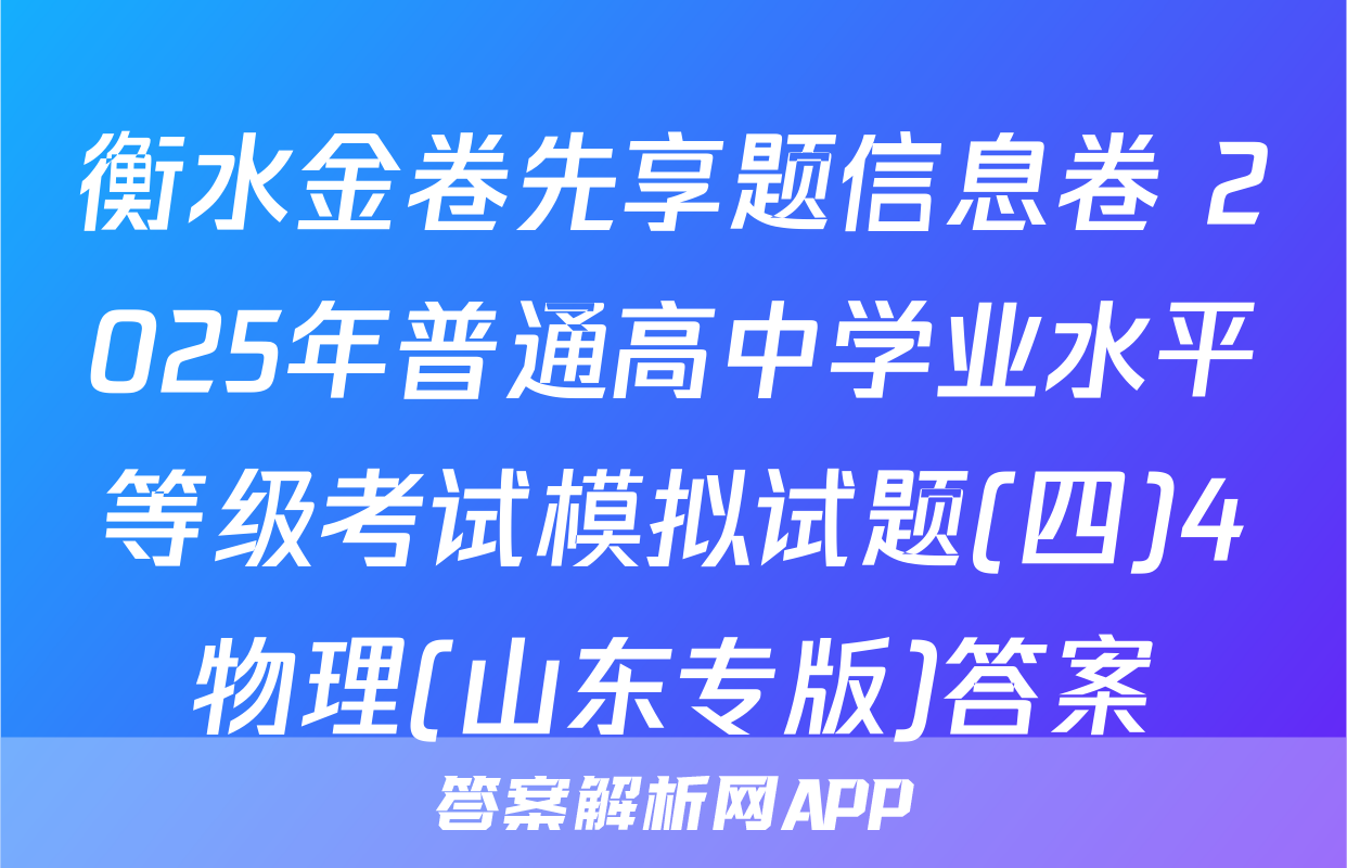 衡水金卷先享题信息卷 2025年普通高中学业水平等级考试模拟试题(四)4物理(山东专版)答案
