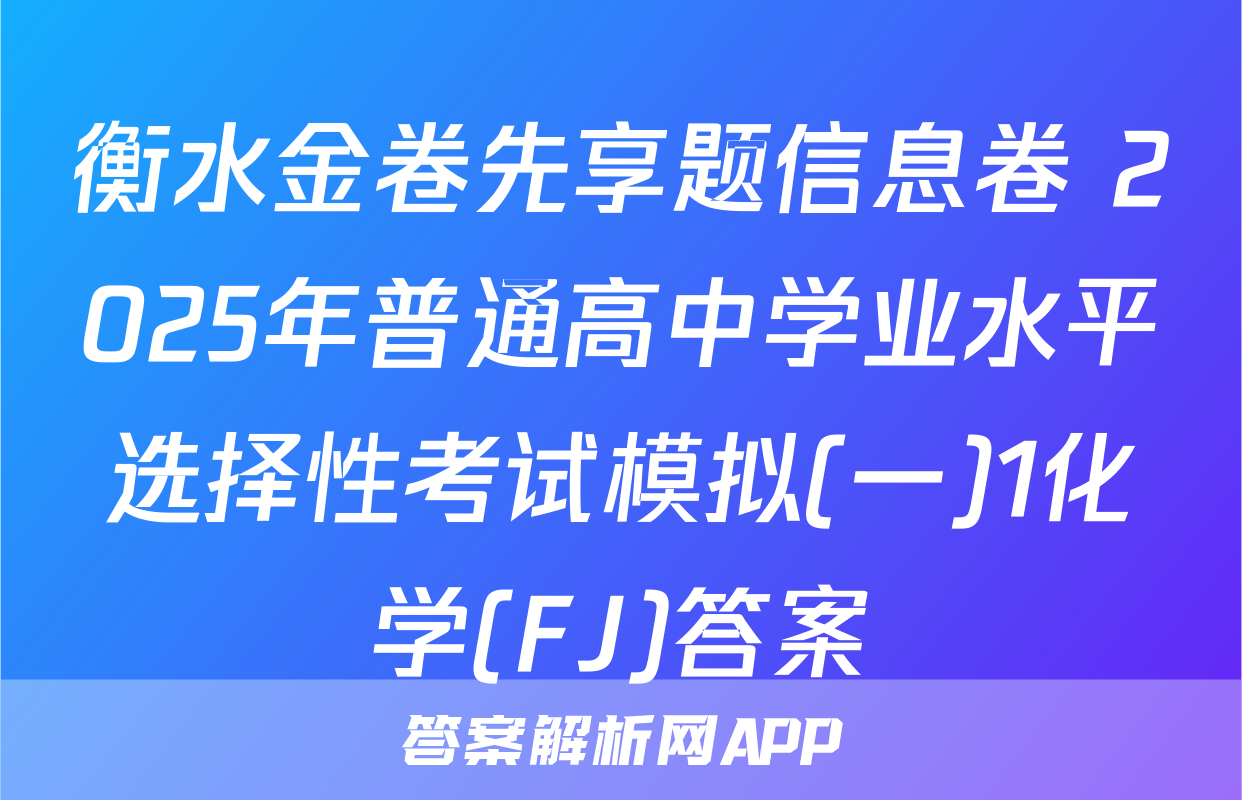 衡水金卷先享题信息卷 2025年普通高中学业水平选择性考试模拟(一)1化学(FJ)答案